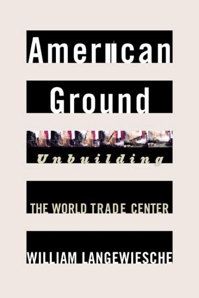 American Ground, Unbuilding The World Trade Center by William Langewiesche